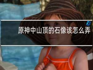 原神中山顶的石像该怎么弄