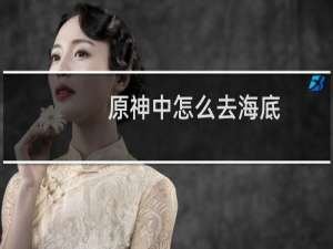 原神中怎么去海底