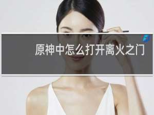 原神中怎么打开离火之门