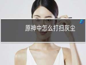 原神中怎么打扫灰尘