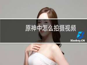 原神中怎么拍摄视频