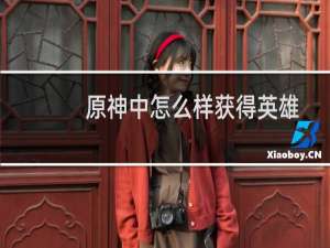 原神中怎么样获得英雄
