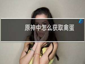 原神中怎么获取禽蛋