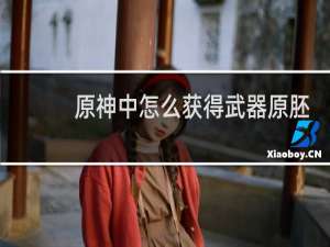 原神中怎么获得武器原胚