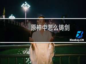 原神中怎么铸剑