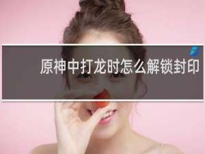 原神中打龙时怎么解锁封印