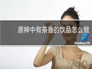 原神中有茶香的饮品怎么做