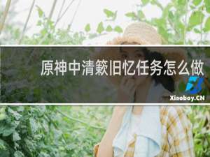 原神中清簌旧忆任务怎么做