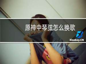 原神中琴弦怎么换歌