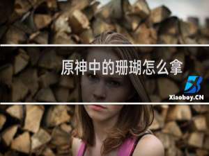 原神中的珊瑚怎么拿