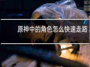 原神中的角色怎么快速走路