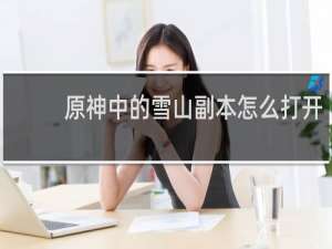 原神中的雪山副本怎么打开