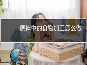原神中的食物加工怎么做