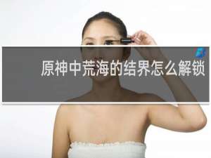 原神中荒海的结界怎么解锁