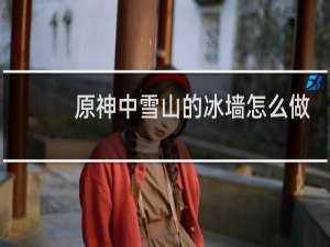 原神中雪山的冰墙怎么做