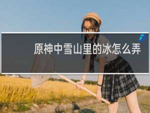 原神中雪山里的冰怎么弄