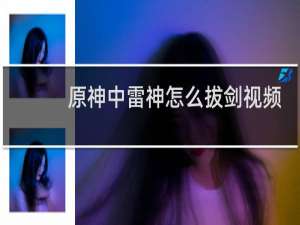 原神中雷神怎么拔剑视频