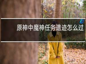 原神中魔神任务遗迹怎么过