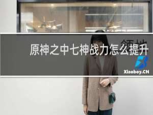 原神之中七神战力怎么提升