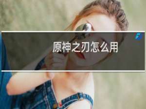 原神之刃怎么用