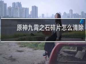 原神九霄之石碎片怎么清除