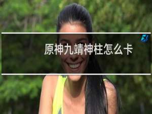 原神九靖神柱怎么卡
