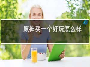 原神买一个好玩怎么样