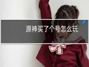 原神买了个号怎么玩