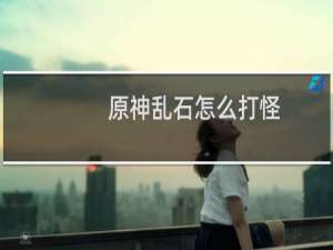 原神乱石怎么打怪