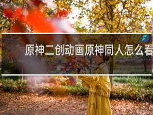 原神二创动画原神同人怎么看