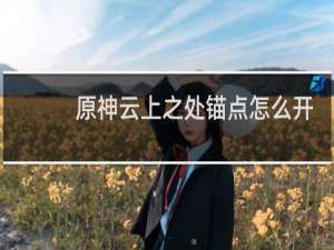 原神云上之处锚点怎么开