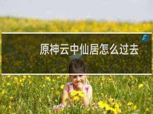 原神云中仙居怎么过去