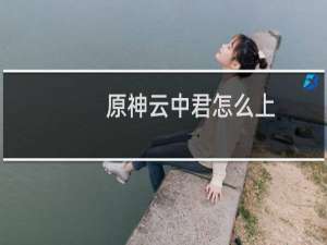 原神云中君怎么上