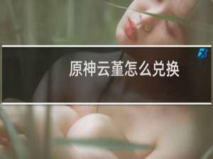 原神云堇怎么兑换