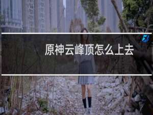 原神云峰顶怎么上去