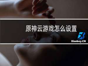 原神云游戏怎么设置