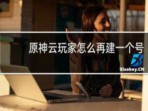 原神云玩家怎么再建一个号