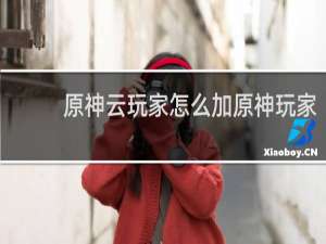 原神云玩家怎么加原神玩家