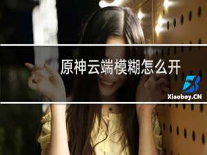原神云端模糊怎么开