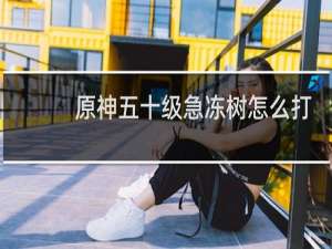 原神五十级急冻树怎么打
