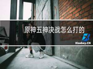 原神五神决战怎么打的