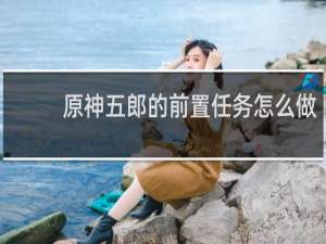 原神五郎的前置任务怎么做