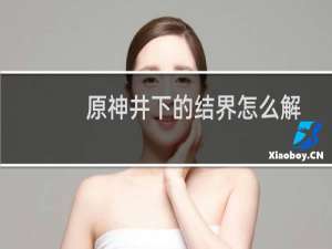 原神井下的结界怎么解