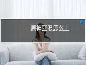 原神亚服怎么上