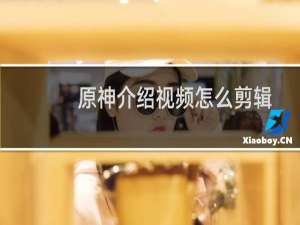 原神介绍视频怎么剪辑
