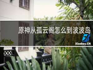 原神从孤云阁怎么到波波岛