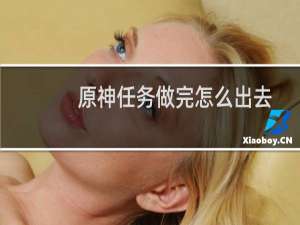 原神任务做完怎么出去