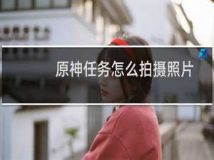 原神任务怎么拍摄照片