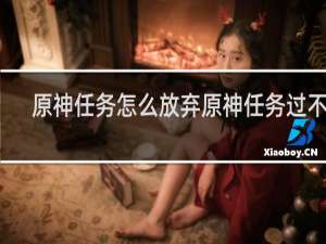原神任务怎么放弃原神任务过不去