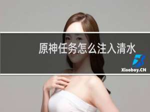 原神任务怎么注入清水
